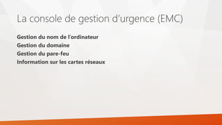 La console de gestion d’urgence (EMC)
Gestion du nom de l’ordinateur
Gestion du domaine
Gestion du pare-feu
Information sur les cartes réseaux
 