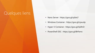 Quelques liens
• Nano Server : https://goo.gl/qJbxLf
• Windows Container : https://goo.gl/cpxudp
• Hyper-V Container : https://goo.gl/lJpRnO
• PowerShell DSC : https://goo.gl/BhFemc
 