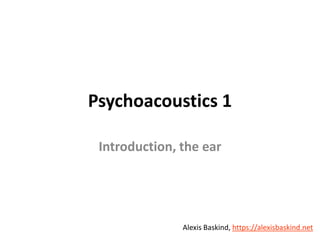 Alexis Baskind
Psychoacoustics 1
Introduction, the ear
Alexis Baskind, https://alexisbaskind.net
 