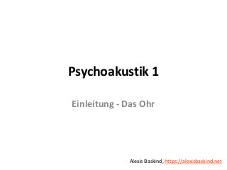 Alexis BaskindPsychoakustik 1 – Einleitung, das Ohr
Psychoakustik 1
Einleitung - Das Ohr
Alexis Baskind, https://alexisbaskind.net
 