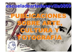 escueladeartedesevilla0809

 PUBLICACIONES
  SOBRE ARTE,
    CULTURA Y
   FOTOGRAFÍA
 