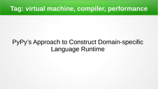 Tag: virtual machine, compiler, performance
PyPy’s Approach to Construct Domain-specific
Language Runtime
 