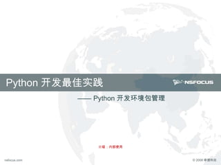 © 2008 绿盟科技www.nsfocus.comnsfocus.com © 2008 绿盟科技www.nsfocus.comnsfocus.com
Python 开发最佳实践
密级：内部使用
—— Python 开发环境包管理
 