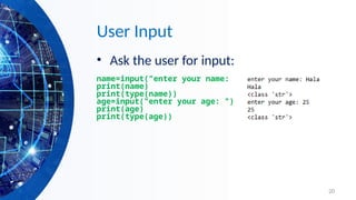 20
User Input
• Ask the user for input:
name=input("enter your name: ")
print(name)
print(type(name))
age=input("enter your age: ")
print(age)
print(type(age))
 