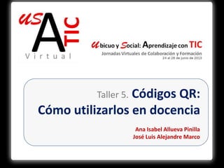 Taller 5. Códigos QR:
Cómo utilizarlos en docencia
Ana Isabel Allueva Pinilla
José Luis Alejandre Marco
 