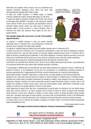 Nell'ambito del predetto limite numerico sono da considerarsi per
espressa previsione legislativa anche coloro che erano stati
precedentemente derogati dalle finestre mobili.
Si tratta dei 10.000 lavoratori in mobilità lunga, in mobilità
ordinaria, esodati del credito, derogati dalla legge 122 del 2010.
E' quella che abbiamo chiamato la lotteria dei 10.000, visto che dal
monitoraggio fatto dall'INPS i lavoratori in tale situazione risultano
essere almeno 45.000. Ora la situazione già drammatica rischia di
diventare tragica perché ancora una volta siamo in presenza di
deroghe legate a vincoli numerici e a risorse stanziate, come se
l'esercizio del diritto alla pensione fosse legato ad una vera e
propria lotteria.
Son o d erog a ti ri spetto a l l e n u ove n orm e, con tu tti i l i m i ti a n zi d etti , i
seg u en ti l a vora tori :
a) collocati in mobilità ordinaria in base ad accordi sindacali
sottoscritti entro il 4 dicembre 2011, che perfezionano il diritto alla
pensione entro il periodo di fruizione della mobilità;
b) collocati in mobilità lunga per effetto di accordi collettivi stipulati entro il 4 dicembre 2011;
c) titolari alla data del 4 dicembre 2011 di prestazione straordinaria a carico dei fondi di solidarietà di settore,
nonché lavoratori per i quali sia stato previsto con accordo collettivo stipulato sempre entro il 4 dicembre 2011 il
diritto di accesso ai predetti fondi di solidarietà: in tale ultima fattispecie i lavoratori restano comunque a carico del
fondo fino al compimento del 59 esimo anno di età, anche se maturano prima di tale età il diritto a pensione;
d) autorizzati alla prosecuzione volontaria antecedentemente alla data del 4 dicembre 2011;
e) lavoratori che, alla data del 4 dicembre 2011, hanno in corso l'istituto dell'esonero dal servizio. Il provvedimento
di concessione dell'esonero deve essere stato emanato prima del 4 dicembre.
Il monitoraggio è affidato agli enti previdenziali sulla base della cessazione del rapporto di lavoro o dell'inizio del
periodo di esonero. E' da sottolineare che gli enti non prenderanno in considerazione eventuali domande di
pensione presentate oltre il raggiungimento del limite numerico determinato con il decreto interministeriale.
Questo delle deroghe “vincolate” rappresenta, a nostro avviso, uno degli aspetti più critici del provvedimento.
Spingendo così in alto l'età di pensionamento si mettono a rischio lavoratori in mobilità lunga, in mobilità ordinaria,
lavoratori del credito titolari di assegno straordinario di sostegno al reddito, cassa integrati a zero ore, disoccupati,
prosecutori volontari, lavoratori che hanno sottoscritto accordi di esodo incentivato. Donne e uomini, cioè, in età
anziana che rischiano di trovarsi senza lavoro, senza più ammortizzatori sociali, difficilmente ricollocabili, senza
reddito, con tutto ciò che questo significa in termini di costi sociali.
Vista l'esperienza di questi ultimi due anni e considerando la gravità della crisi riteniamo che non debba essere
posto alcun vincolo numerico o di risorse evitando così di trovarsi di fronte al rischio di lasciare tanti lavoratori
senza pensione e senza alcun sostegno al reddito. A nostro avviso, inoltre, la deroga dovrebbe essere prevista
anche per i lavoratori disoccupati da lungo periodo, che hanno finito gli ammortizzatori sociali e che difficilmente
possono ricollocarsi nel mercato del lavoro e per i lavoratori che hanno sottoscritto accordi di esodo incentivato.
Si ricorda, infine, che nei confronti dei derogati si applicano le finestre mobili e l'incremento dell'età pensionabile
legato all'aspettativa di vita.
                                                                                                                     Fon te CG I L Di pa rti m en to Wel fa re e N u ovi Di ri tti

                     N el l a pa g i n a su ccessi va trova te l a ta bel l a per l ' a ccesso a l pen si on a m en to a n ti ci pa to.


                                              Ora seguici anche su Facebook, alla pagina
                                              h ttp: //www. fa cebook. com /Fi sa cCg i l Va rese
                                  Affermare e Conquistare Diritti!
Supplemento di "CGIL Notizie Varese" a cura della Federazione Italiana Sindacale Assicurazioni Credito
  Varese Via N. Bixio 37 Tel. 0332. 276220 Fax 0332. 262002 e-mail fisacvarese@cgil. lombardia. it
                                                                                                                                                                               4
 
