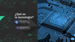 INFORMÁTICA
Ciclo 3 Nivel 1 (Sexto)
Gustavo Barragán
Lic. Informática
¿Qué es 
la tecnología?
 