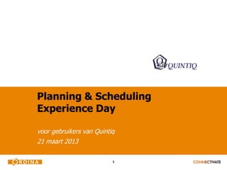 Planning & Scheduling
Experience Day

voor gebruikers van Quintiq
21 maart 2013

                          1
 