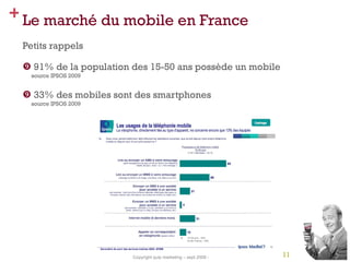 Le marché du mobile en France <ul><li>Petits rappels </li></ul><ul><li>91% de la population des 15-50 ans possède un mobil...