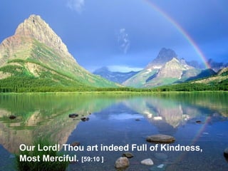 Our Lord! Thou art indeed Full of Kindness,
Most Merciful. [59:10 ]
 