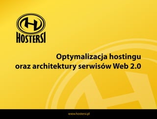 Optymalizacja hostingu
oraz architektury serwisów Web 2.0




              www.hostersi.pl
 