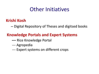 Other Initiatives 
Krishi Kosh 
– Digital Repository of Theses and digitsed books 
Knowledge Portals and Expert Systems 
--- Rice Knowledge Portal 
--- Agropedia 
--- Expert systems on different crops 
 