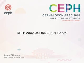 RBD: What Will the Future Bring?
Jason Dillaman
RBD Project Technical Lead
 