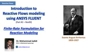 Reactive Flows
Dr. Mohammad Jadidi
(Ph.D. in Mechanical Engineering)
Svante August Arrhenius
1859-1927
Jadidi.cfd@gmail.com
 