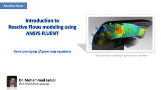Reactive Flows
Dr. Mohammad Jadidi
(Ph.D. in Mechanical Engineering)
Reactive flow modeling in combustion chamber
 