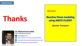 13
Thanks
Next part:
Reactive Flows
https://ir.linkedin.com/in/moammad-jadidi-03ab8399
Jadidi.cfd@gmail.com
Dr. Mohammad Jadidi
(Ph.D. in Mechanical Engineering)
https://www.researchgate.net/profile/Mohammad_Jadidi
https://www.slideshare.net/MohammadJadidi
 