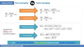 For non-constant density: Favre average leads to much simpler expression
Presented by: Mohammad Jadidi 7
Time averaging Favre averagingReactive Flows
Favre averaging
Reynolds averaging
convective term
𝜌𝑢𝑖 𝑢𝑗 in the
momentum equation
Favre averaging
Reynolds averaging
 