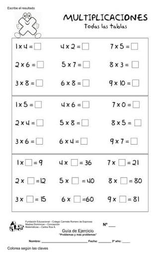 Escribe el resultado
Fundación Educacional – Colegio Carmela Romero de Espinosa
Madres Dominicas – Concepción
Matemáticas – Carlos Roa A.
Guía de Ejercicio
”Problemas y más problemas”
Nombre: _____________________________ Fecha: ________ 3º año: _____
Colorea según las claves
Nº ___
_____
 