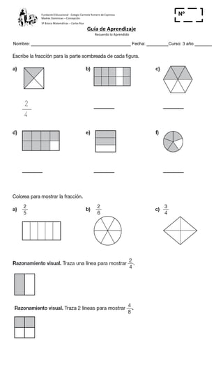 Fundación	
  Educacional	
  -­‐	
  Colegio	
  Carmela	
  Romero	
  de	
  Espinosa	
  
Madres	
  Dominicas	
  –	
  Concepción	
  	
  	
  	
  
3º	
  Básico	
  Matemáticas	
  –	
  Carlos	
  Roa	
  
Guía	
  de	
  Aprendizaje	
  
	
  Recuerdo	
  lo	
  Aprendido	
  	
  
	
  
Nombre: _________________________________________ Fecha: _________Curso: 3 año _______
Nº
_____
 