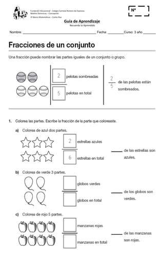 Fundación	
  Educacional	
  -­‐	
  Colegio	
  Carmela	
  Romero	
  de	
  Espinosa	
  
Madres	
  Dominicas	
  –	
  Concepción	
  	
  	
  	
  
3º	
  Básico	
  Matemáticas	
  –	
  Carlos	
  Roa	
  
Guía	
  de	
  Aprendizaje	
  
	
  Recuerdo	
  lo	
  Aprendido	
  	
  
	
  
Nombre: _________________________________________ Fecha: _________Curso: 3 año _______
Nº
_____
 