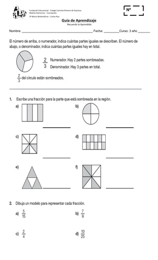 Fundación	
  Educacional	
  -­‐	
  Colegio	
  Carmela	
  Romero	
  de	
  Espinosa	
  
Madres	
  Dominicas	
  –	
  Concepción	
  	
  	
  	
  
3º	
  Básico	
  Matemáticas	
  –	
  Carlos	
  Roa	
  
Guía	
  de	
  Aprendizaje	
  
	
  Recuerdo	
  lo	
  Aprendido	
  	
  
	
  
Nombre: _________________________________________ Fecha: _________Curso: 3 año _______
Nº
_____
	
  
 