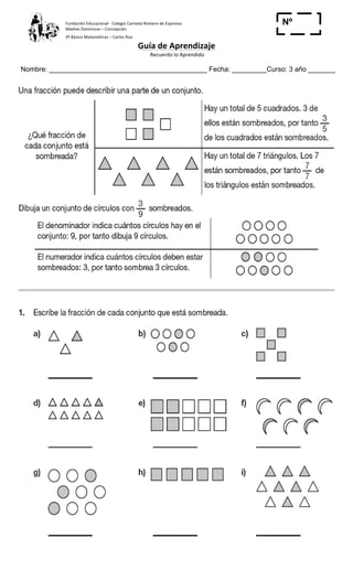 Fundación	
  Educacional	
  -­‐	
  Colegio	
  Carmela	
  Romero	
  de	
  Espinosa	
  
Madres	
  Dominicas	
  –	
  Concepción	
  	
  	
  	
  
3º	
  Básico	
  Matemáticas	
  –	
  Carlos	
  Roa	
  
Guía	
  de	
  Aprendizaje	
  
	
  Recuerdo	
  lo	
  Aprendido	
  	
  
	
  
Nombre: _________________________________________ Fecha: _________Curso: 3 año _______
Nº
_____
 