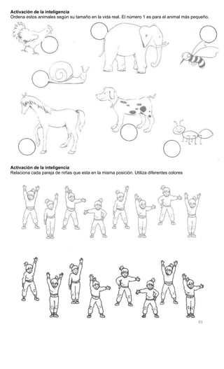 Activación de la inteligencia
Ordena estos animales según su tamaño en la vida real. El número 1 es para el animal más pequeño.
Activación de la inteligencia
Relaciona cada pareja de niñas que esta en la misma posición. Utiliza diferentes colores
 