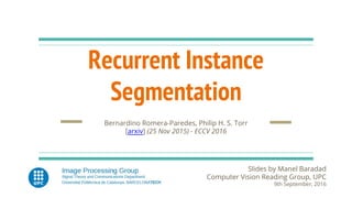 Recurrent Instance
Segmentation
Slides by Manel Baradad
Computer Vision Reading Group, UPC
9th September, 2016
Bernardino Romera-Paredes, Philip H. S. Torr
[arxiv] (25 Nov 2015) - ECCV 2016
 