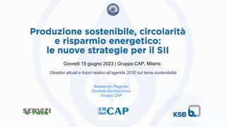 Obiettivi attuali e futuri relativi all’agenda 2030 sul tema sostenibilità
Alessandro Reginato
Direttore Servizio Idrico
Gruppo CAP
Giovedì 15 giugno 2023 | Gruppo CAP, Milano
 