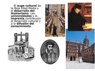El  auge cultural  de la Baja Edad Media y el  desarrollo del Humanismo . Las  universidades  y la  imprenta  contribuyen al desarrollo cultural y a la  difusión del conocimiento . 