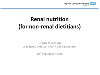 Renal nutrition
(for non-renal dietitians)
Dr Lina Johansson
Lead Renal Dietitian / NIHR Clinical Lecturer
30th September 2015
 