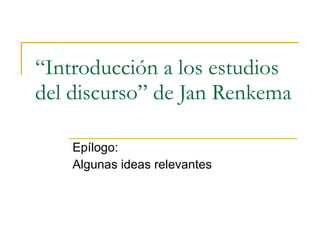 “ Introducción a los estudios del discurso” de Jan Renkema Epílogo:  Algunas ideas relevantes 