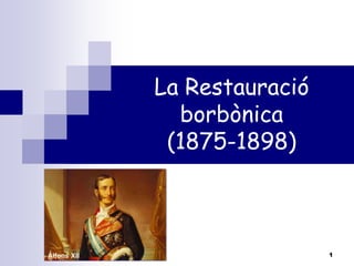 La Restauració
borbònica
(1875-1898)

Alfons XII

1

 