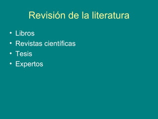 Revisión de la literatura <ul><li>Libros </li></ul><ul><li>Revistas científicas </li></ul><ul><li>Tesis </li></ul><ul><li>...