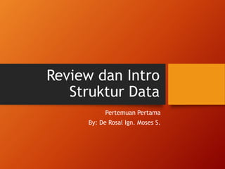 Review dan Intro 
Struktur Data 
Pertemuan Pertama 
By: De Rosal Ign. Moses S. 
 