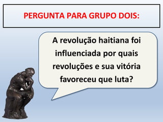 A revolução haitiana foi
influenciada por quais
revoluções e sua vitória
favoreceu que luta?
PERGUNTA PARA GRUPO DOIS:
 