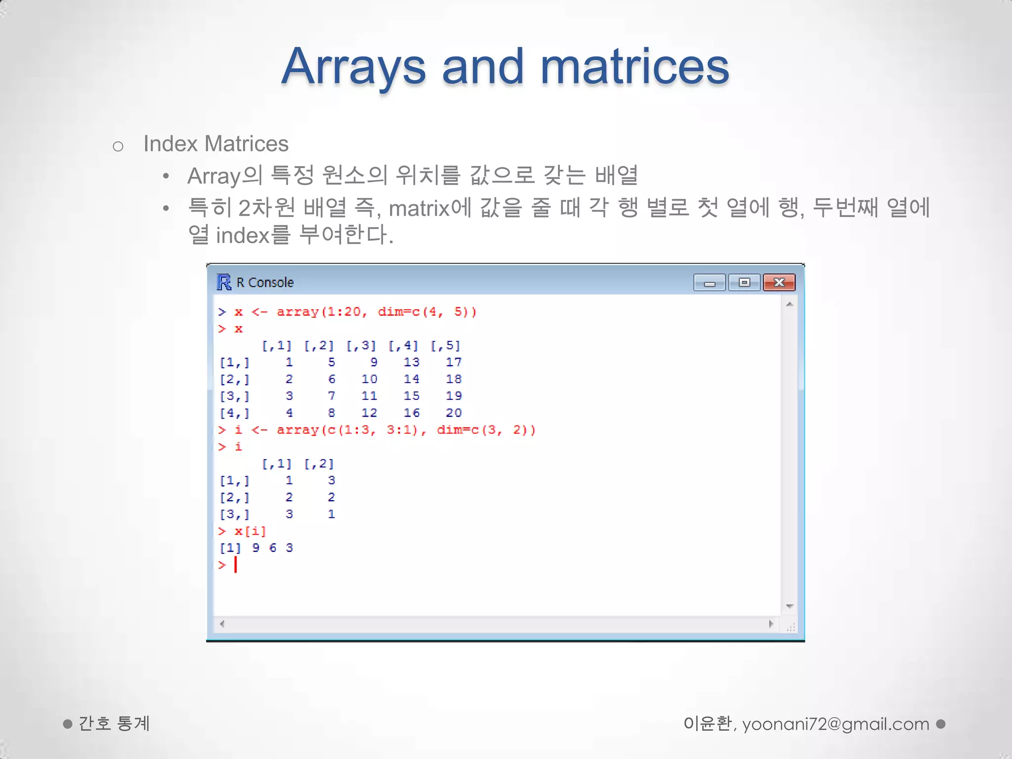 Arrays and matricesIndex MatricesArray의 특정 원소의 위치를 값으로 갖는 배열특히 2차원 배열 즉, matrix에 값을 줄 때 각 행 별로 첫 열에 행, 두번째 열에 열 index를 부여한다.이윤환, yoonani72@gmail.com간호 통계