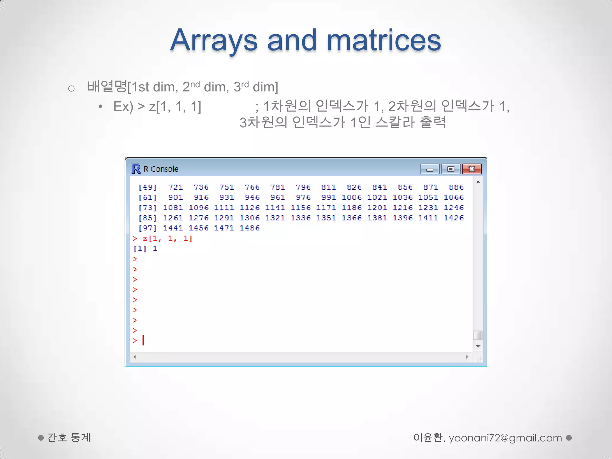 Arrays and matrices배열명[1st dim, 2nd dim, 3rd dim] Ex) > z[1, 1, 1]              ; 1차원의 인덱스가 1, 2차원의 인덱스가 1,                                  3차원의 인덱스가 1인 스칼라 출력이윤환, yoonani72@gmail.com간호 통계