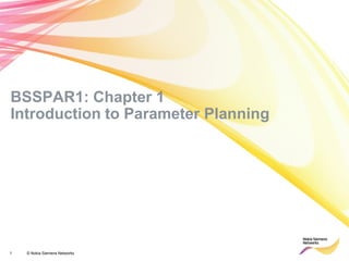 1 © Nokia Siemens Networks 
BSSPAR1: Chapter 1 Introduction to Parameter Planning  