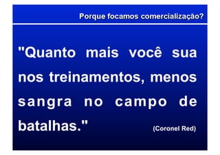 "Quanto mais você sua
nos treinamentos, menos
sangra no campo de
batalhas." (Coronel Red)
 
