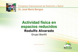 Congreso Internacional de Nutrición y Salud
Dr. José María Bengoa

Actividad física en
espacios reducidos
Rodulfo Alvarado
Grupo Bienfit

Domingo, 27 de octubre, 2013

 