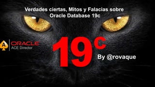 For Oracle employees and authorized partners only. Do not distribute to third parties.
© 2012 Oracle Corporation – Proprietary and Confidential 1
Verdades ciertas, Mitos y Falacias sobre
Oracle Database 19c
By @rovaque
 