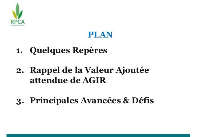 PLAN
1. Quelques Repères
2. Rappel de la Valeur Ajoutée
attendue de AGIR
3. Principales Avancées & Défis
 