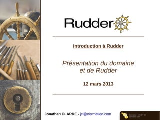 Normation – CC-BY-SA
normation.com
Introduction à Rudder
Présentation du domaine
et de Rudder
12 mars 2013
Jonathan CLARKE - jcl@normation.com
 