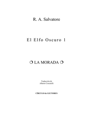 R. A. Salvatore



El Elfo Oscuro 1




   LA MORADA



       Traducción de
      Alberto Coscarelli




   CÍRCULO de LECTORES
 