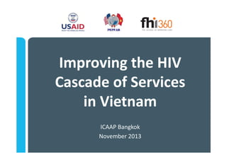 Improving the HIV 
Cascade of Services 
in Vietnam
ICAAP Bangkok
November 2013

 