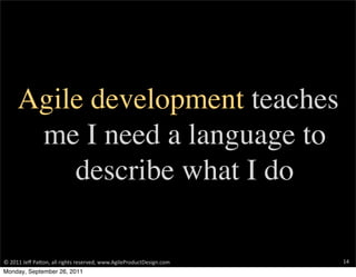 Agile development teaches
        me I need a language to
           describe what I do

©	
  2011	
  Jeﬀ	
  Pa+on,	
  all...