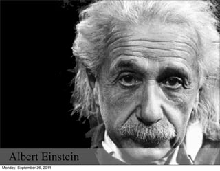 Albert Einstein
Monday, September 26, 2011
 