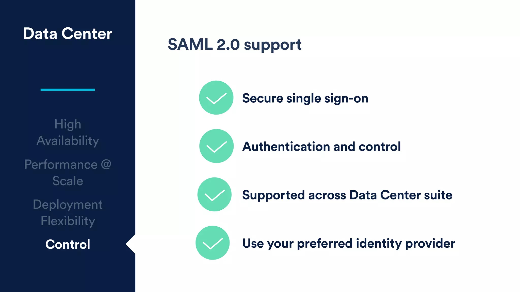Data Center
High
Availability
Performance @
Scale
Deployment
Flexibility
Control
SAML 2.0 support
Secure single sign-on
Authentication and control
Use your preferred identity provider
Supported across Data Center suite
 