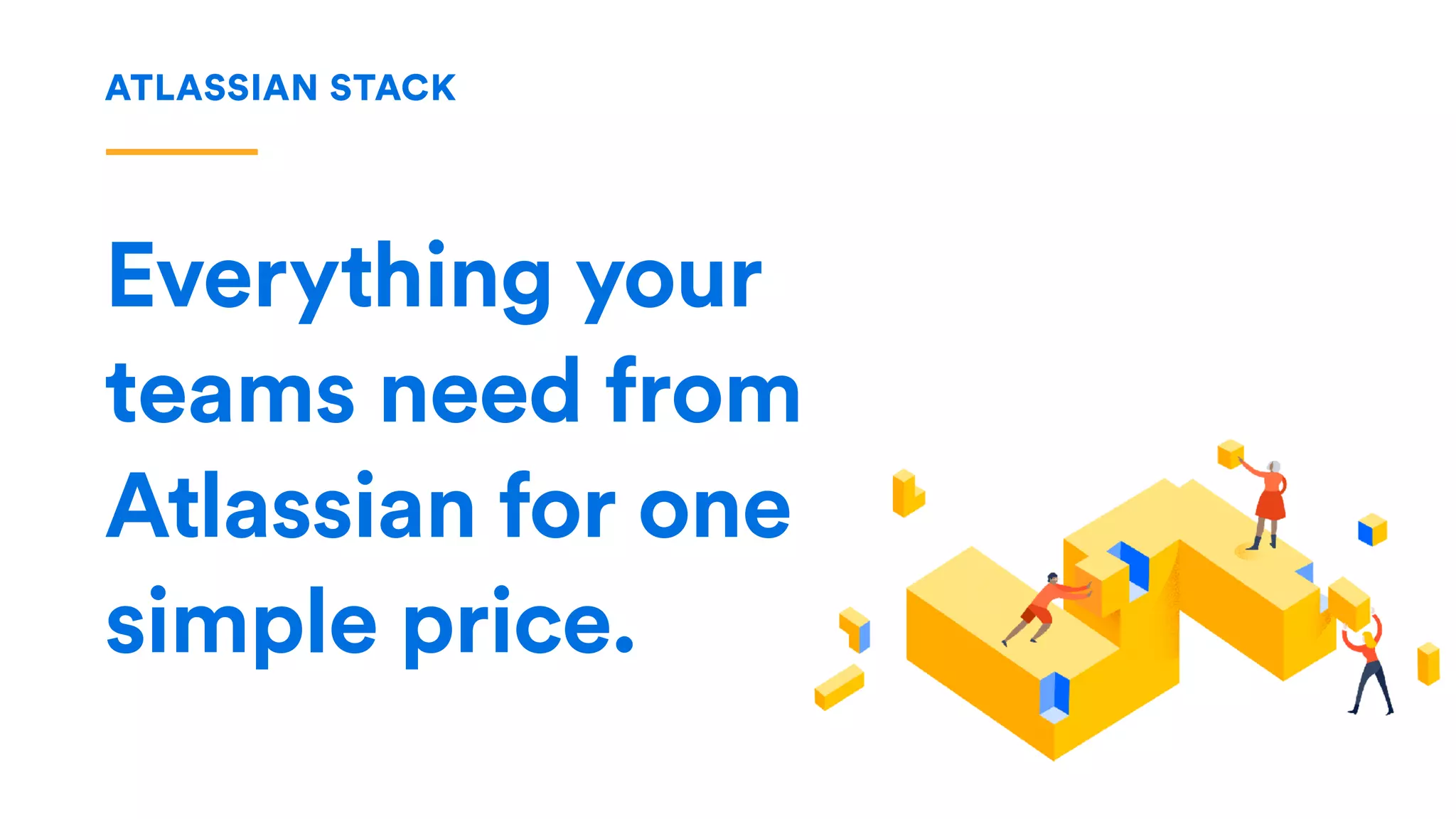ATLASSIAN STACK
Everything your
teams need from
Atlassian for one
simple price.
 